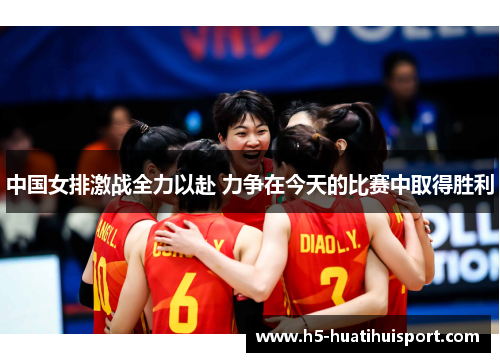 中国女排激战全力以赴 力争在今天的比赛中取得胜利