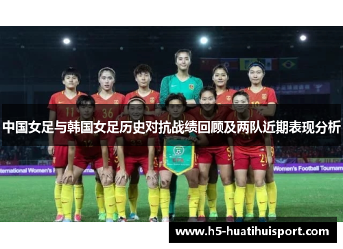 中国女足与韩国女足历史对抗战绩回顾及两队近期表现分析