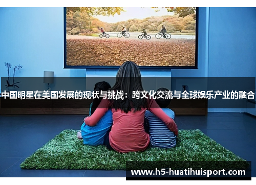 中国明星在美国发展的现状与挑战：跨文化交流与全球娱乐产业的融合