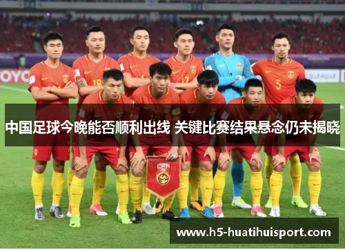 中国足球今晚能否顺利出线 关键比赛结果悬念仍未揭晓
