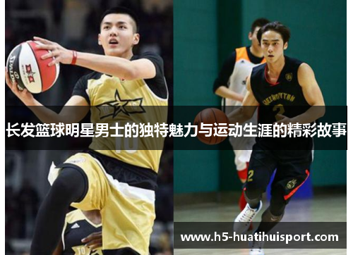 长发篮球明星男士的独特魅力与运动生涯的精彩故事